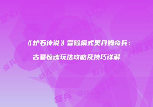 《炉石传说》冒险模式奥丹姆奇兵：古墓惊魂玩法攻略及技巧详解