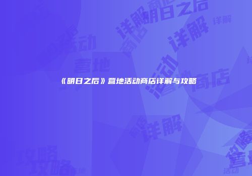 《明日之后》营地活动商店详解与攻略