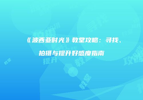 《波西亚时光》教堂攻略：寻找、拍摄与提升好感度指南