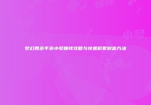 梦幻西游手游小号赚钱攻略与快速积累财富方法