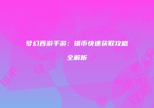 梦幻西游手游：银币快速获取攻略全解析