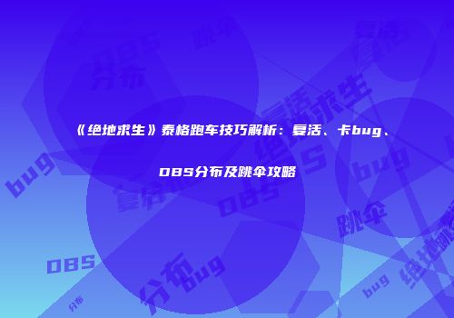 《绝地求生》泰格跑车技巧解析：复活、卡bug、DBS分布及跳伞攻略