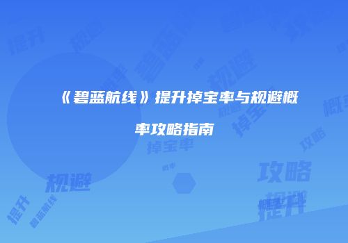 《碧蓝航线》提升掉宝率与规避概率攻略指南