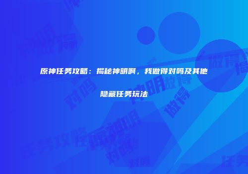 原神任务攻略：揭秘神明啊，我做得对吗及其他隐藏任务玩法