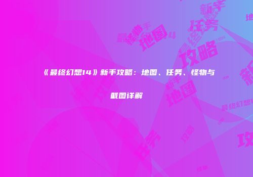《最终幻想14》新手攻略：地图、任务、怪物与截图详解
