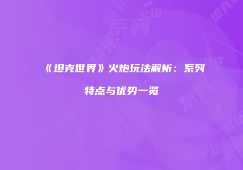 《坦克世界》火炮玩法解析：系列特点与优势一览