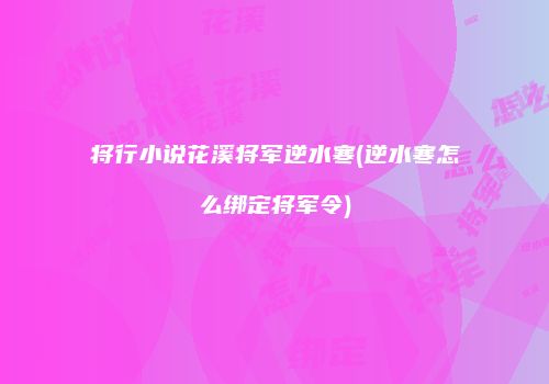 将行小说花溪将军逆水寒(逆水寒怎么绑定将军令)