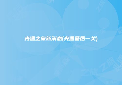 光遇之旅新消息(光遇最后一关)