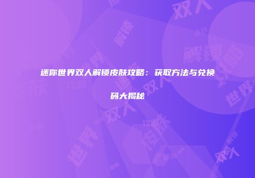 迷你世界双人解锁皮肤攻略：获取方法与兑换码大揭秘