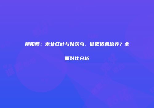阴阳师：鬼女红叶与姑获鸟，谁更适合培养？全面对比分析