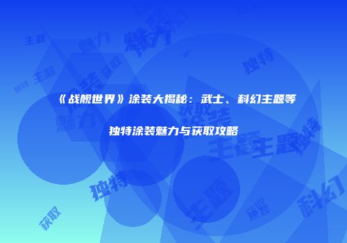 《战舰世界》涂装大揭秘：武士、科幻主题等独特涂装魅力与获取攻略