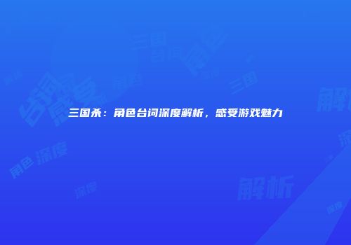 三国杀：角色台词深度解析，感受游戏魅力