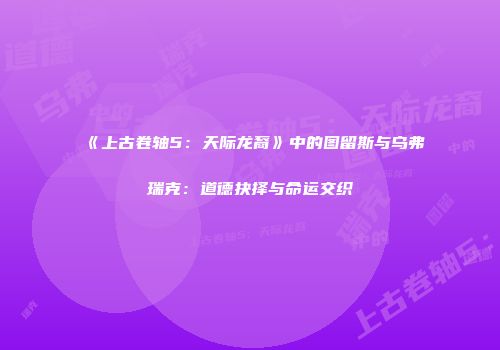 《上古卷轴5：天际龙裔》中的图留斯与乌弗瑞克：道德抉择与命运交织
