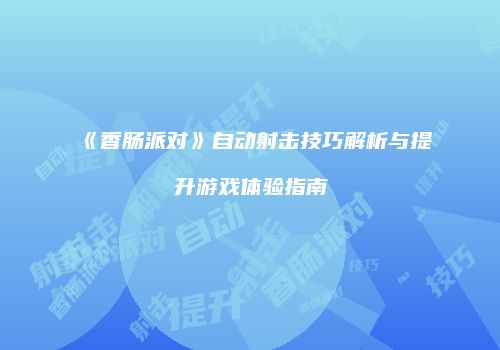 《香肠派对》自动射击技巧解析与提升游戏体验指南