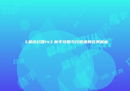 《最终幻想14》新手攻略与日常爆笑任务解析