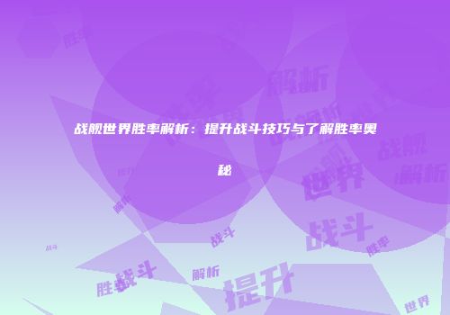 战舰世界胜率解析：提升战斗技巧与了解胜率奥秘