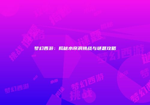 梦幻西游：揭秘水帘洞挑战与谜题攻略