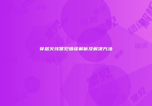 穿越火线常见错误解析及解决方法