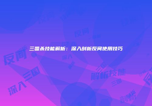 三国杀技能解析：深入剖析反间使用技巧