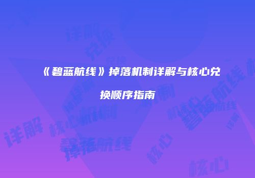 《碧蓝航线》掉落机制详解与核心兑换顺序指南