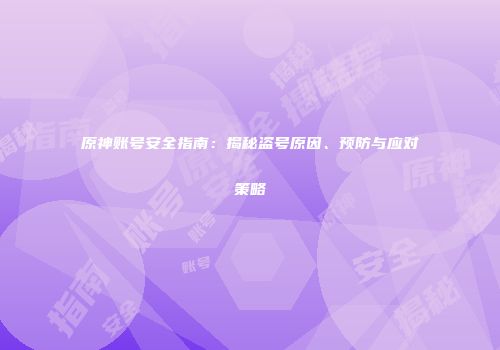原神账号安全指南：揭秘盗号原因、预防与应对策略