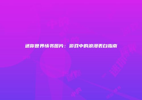 迷你世界情书图片：游戏中的浪漫表白指南