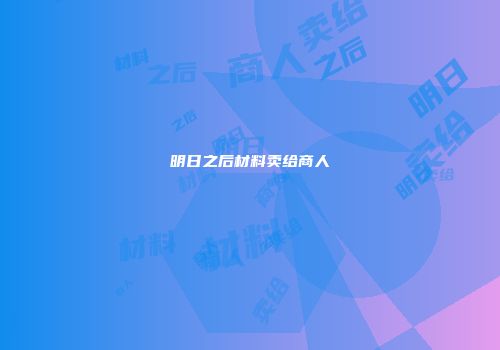 明日之后材料卖给商人