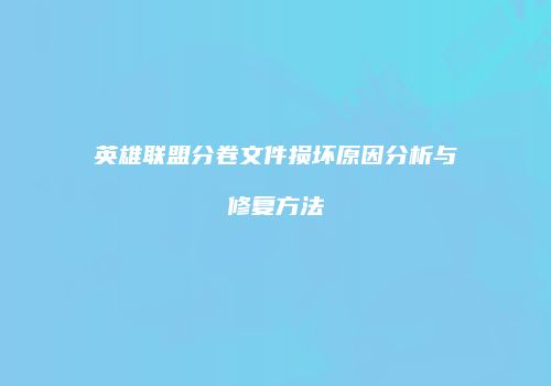 英雄联盟分卷文件损坏原因分析与修复方法