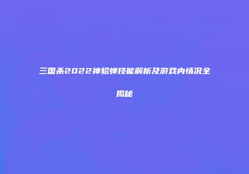 三国杀2022神貂蝉技能解析及游戏内情况全揭秘