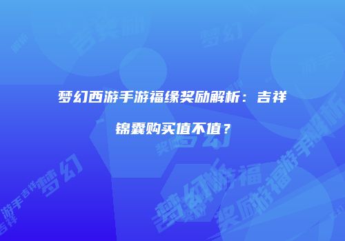 梦幻西游手游福缘奖励解析：吉祥锦囊购买值不值？