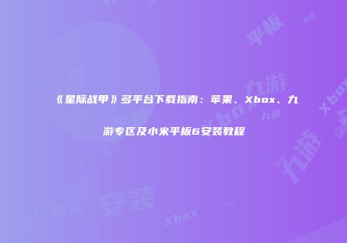 《星际战甲》多平台下载指南：苹果、Xbox、九游专区及小米平板6安装教程