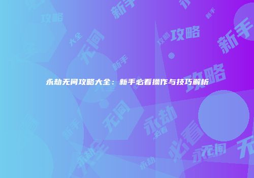 永劫无间攻略大全：新手必看操作与技巧解析