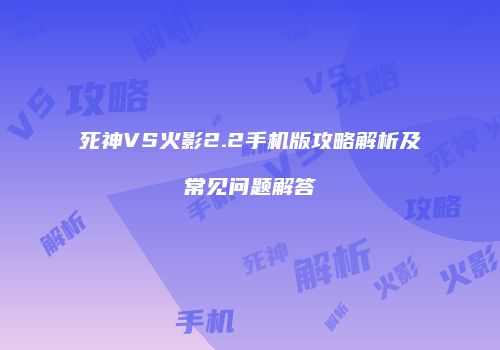 死神VS火影2.2手机版攻略解析及常见问题解答