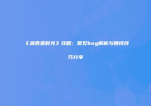 《波西亚时光》攻略：常见bug解析与赚钱技巧分享