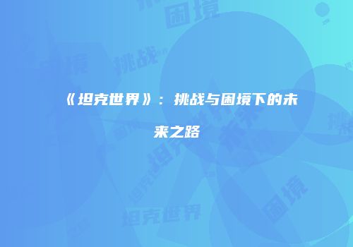 《坦克世界》：挑战与困境下的未来之路