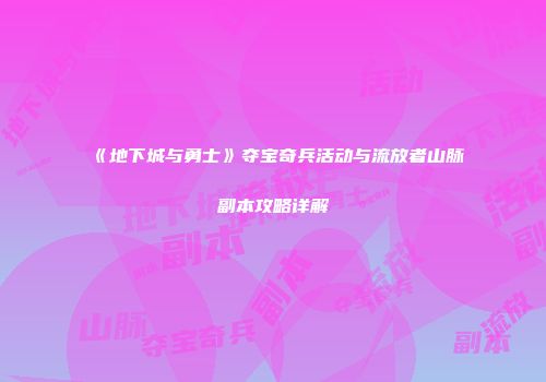 《地下城与勇士》夺宝奇兵活动与流放者山脉副本攻略详解