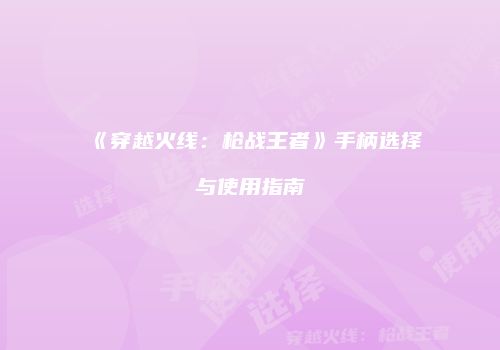 《穿越火线：枪战王者》手柄选择与使用指南