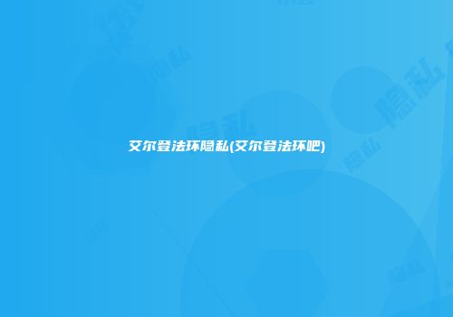 艾尔登法环隐私(艾尔登法环吧)