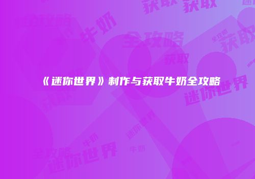 《迷你世界》制作与获取牛奶全攻略