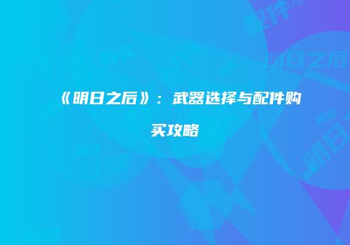 《明日之后》：武器选择与配件购买攻略