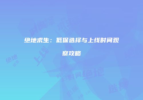 绝地求生：低保选择与上线时间观察攻略