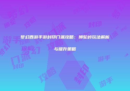 梦幻西游手游封印门派攻略：狮驼岭玩法解析与提升策略