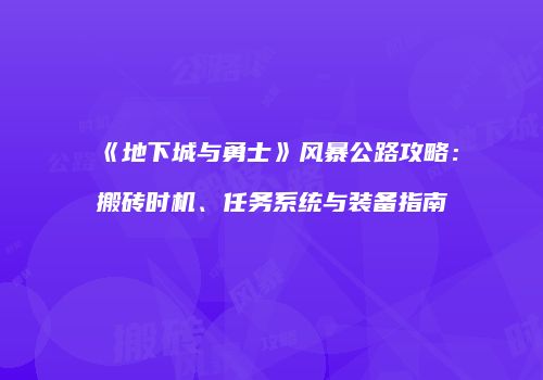 《地下城与勇士》风暴公路攻略：搬砖时机、任务系统与装备指南