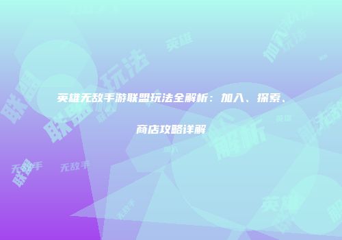 英雄无敌手游联盟玩法全解析：加入、探索、商店攻略详解