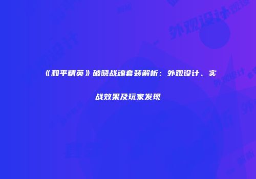 《和平精英》破晓战魂套装解析：外观设计、实战效果及玩家发现