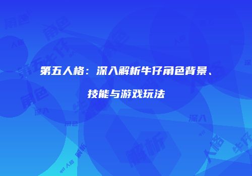第五人格：深入解析牛仔角色背景、技能与游戏玩法