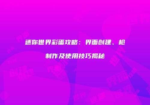 迷你世界彩蛋攻略：界面创建、枪制作及使用技巧揭秘