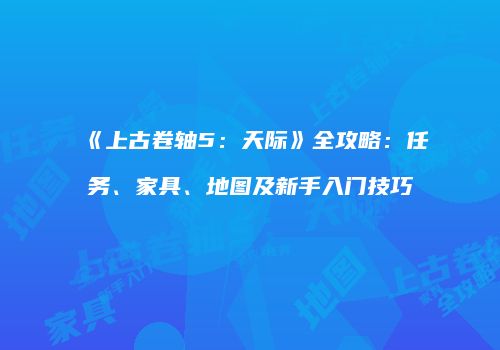 《上古卷轴5：天际》全攻略：任务、家具、地图及新手入门技巧