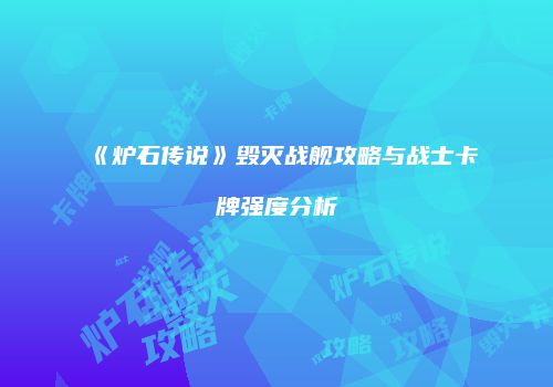 《炉石传说》毁灭战舰攻略与战士卡牌强度分析
