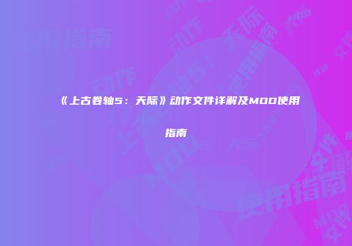 《上古卷轴5：天际》动作文件详解及MOD使用指南